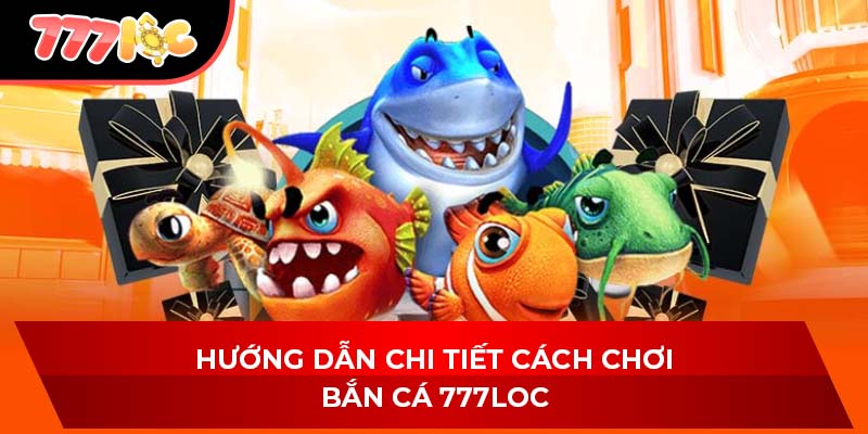 Hướng dẫn chi tiết cách chơi bắn cá 777LOC