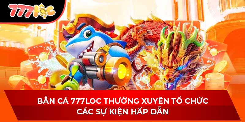 Bắn cá 777LOC thường xuyên tổ chức các sự kiện hấp dẫn